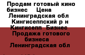 Продам готовый кино бизнес. › Цена ­ 60 000 - Ленинградская обл., Кингисеппский р-н, Кингисепп  Бизнес » Продажа готового бизнеса   . Ленинградская обл.